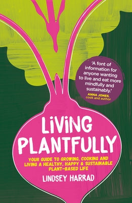 Living Plantfully: Your Guide to Growing, Cooking and Living a Healthy, Happy and Sustainable Plant Based Life by Harrad, Lindsey