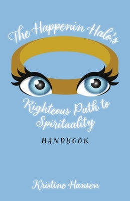 The Happenin Halo's Righteous Path to Spirituality Handbook by Hansen, Kristine