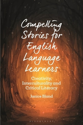 Compelling Stories for English Language Learners: Creativity, Interculturality and Critical Literacy by Bland, Janice