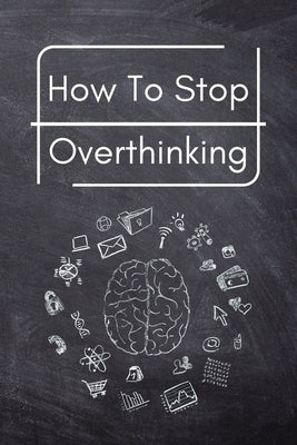 How To Stop Overthinking: A Simple Guide to Getting out of Your Head and Into the Moment by Trevino
