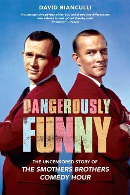 Dangerously Funny: The Uncensored Story of the Smothers Brothers Comedy Hour by Bianculli, David