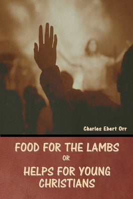 Food for the Lambs; or, Helps for Young Christians by Orr, Charles Ebert