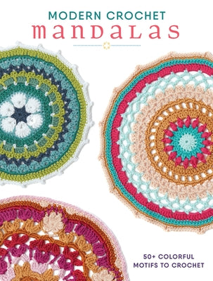 Modern Crochet Mandalas: 50+ Colorful Motifs to Crochet by Interweave