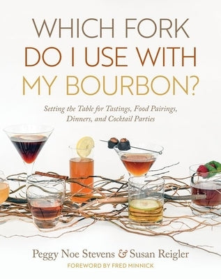 Which Fork Do I Use with My Bourbon?: Setting the Table for Tastings, Food Pairings, Dinners, and Cocktail Parties by Stevens, Peggy Noe