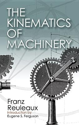 The Kinematics of Machinery: Outlines of a Theory of Machines by Reuleaux, Franz