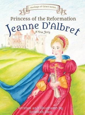 Princess of the Reformation: Jeanne d'Albret by Dan, Rebekah