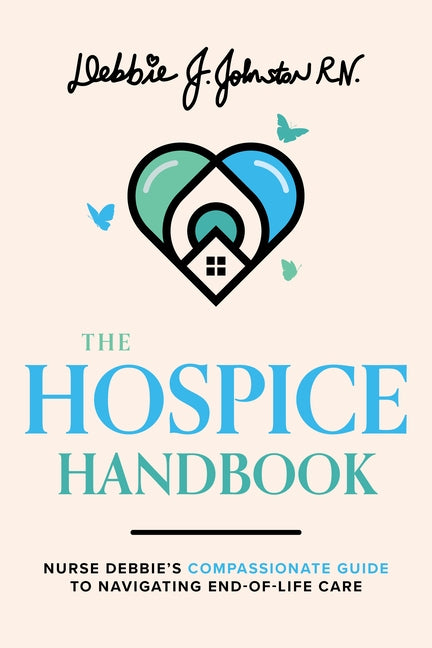 The Hospice Handbook: Nurse Debbie's Compassionate Guide to End-Of-Life Care by Debbie J. Johnston Rn