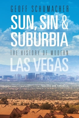 Sun, Sin & Suburbia: The History of Modern Las Vegas, Revised and Expanded by Schumacher, Geoff