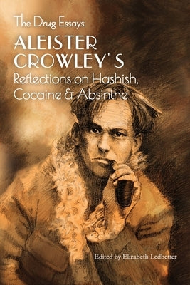 The Drug Essays: Aleister Crowley's Reflections on Hashish, Cocaine & Absinthe by Crowley, Aleister