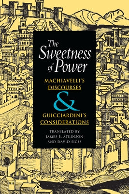 The Sweetness of Power: Machiavelli's Discourses and Guicciardini's Considerations by Machiavelli, Niccol&#242;