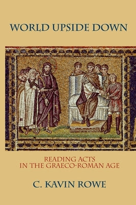 World Upside Down: Reading Acts in the Graeco-Roman Age by Rowe, C. Kavin