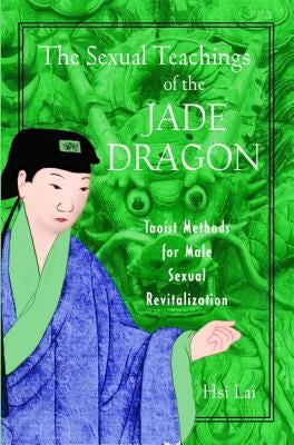 The Sexual Teachings of the Jade Dragon: Taoist Methods for Male Sexual Revitalization by Lai, Hsi