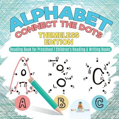 Alphabet Connect the Dots: Themeless Edition - Reading Book for Preschool Children's Reading & Writing Books by Baby Professor