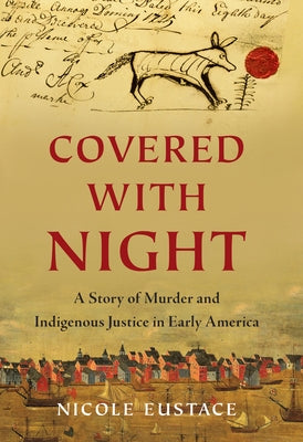 Covered with Night: A Story of Murder and Indigenous Justice in Early America by Eustace, Nicole