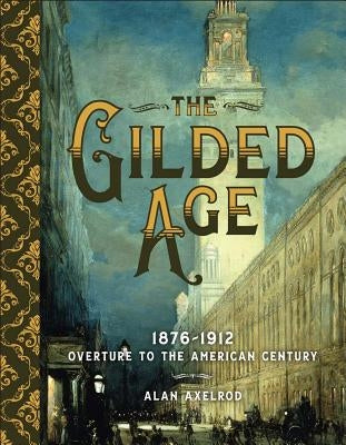 The Gilded Age: 1876-1912: Overture to the American Century by Axelrod, Alan