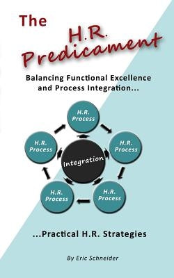 The H.R. Predicament: Balancing Functional Excellence and Process Integration...Pratical H.R. Strategies by Schneider, Eric