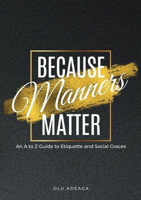 Because Manners Matter: An A to Z Guide to Etiquette and Social Graces by Adeaga, Olu