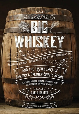 Big Whiskey (the Second Edition): Featuring Kentucky Bourbon, Tennessee Whiskey, the Rebirth of Rye, and the Distilleries of America's Premier Spirits by DeVito, Carlo