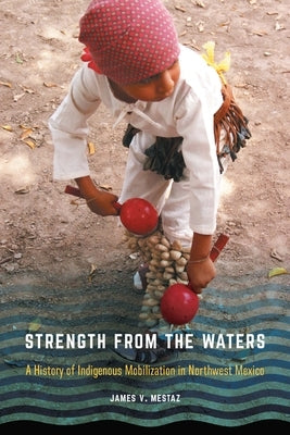Strength from the Waters: A History of Indigenous Mobilization in Northwest Mexico by Mestaz, James V.