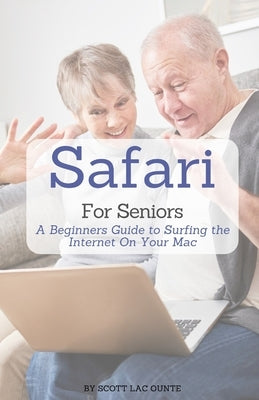 Safari For Seniors: A Beginners Guide to Surfing the Internet On Your Mac by La Counte, Scott