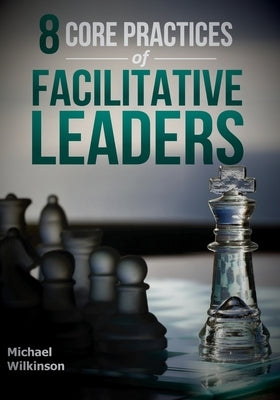 8 Core Practices of Facilitative Leaders by Wilkinson, Michael