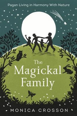 The Magickal Family: Pagan Living in Harmony with Nature by Crosson, Monica