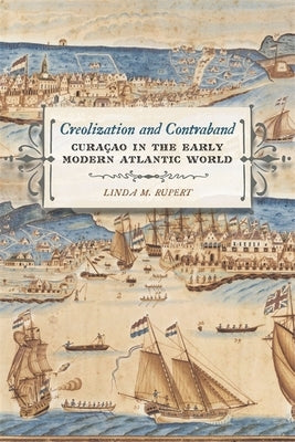 Creolization and Contraband: Curaçao in the Early Modern Atlantic World by Rupert, Linda M.