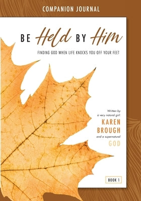 Be Held By Him Companion Journal: Finding God when life knocks you off your feet by Brough, Karen