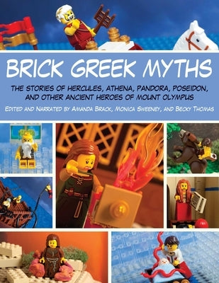 Brick Greek Myths: The Stories of Heracles, Athena, Pandora, Poseidon, and Other Ancient Heroes of Mount Olympus by Brack, Amanda