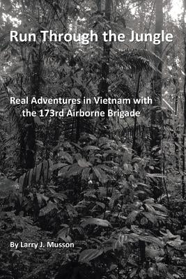Run Through the Jungle: Real Adventures in Vietnam with the 173rd Airborne Brigade by Musson, Larry J.