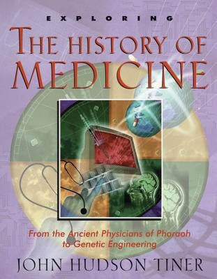 Exploring the History of Medicine: From the Ancient Physicians of Pharaoh to Genetic Engineering by Tiner, John Hudson
