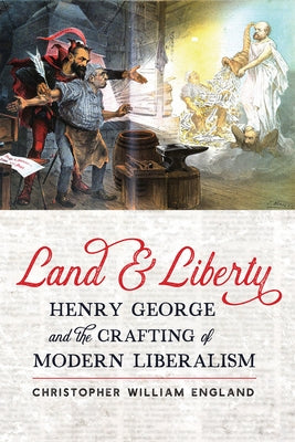 Land and Liberty: Henry George and the Crafting of Modern Liberalism by England, Christopher William