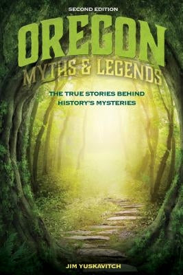 Oregon Myths and Legends: The True Stories Behind History's Mysteries by Yuskavitch, Jim