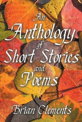 An Anthology of Short Stories and Poems by Clements, Brian