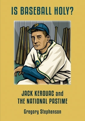 IS BASEBALL HOLY? Jack Kerouac and the National Pastime by Stephenson, Gregory