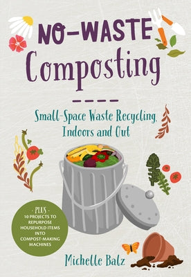 No-Waste Composting: Small-Space Waste Recycling, Indoors and Out. Plus, 10 Projects to Repurpose Household Items Into Compost-Making Machi by Balz, Michelle