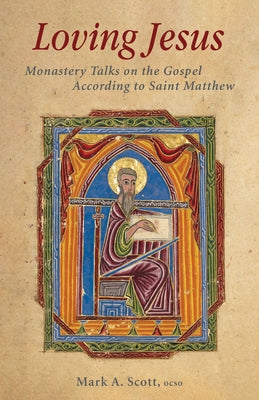 Loving Jesus: Monastery Talks on the Gospel According to Saint Matthew by Scott, Mark A.