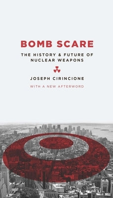 Bomb Scare: The History and Future of Nuclear Weapons by Cirincione, Joseph