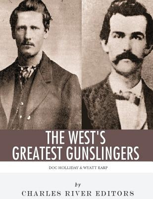 Wyatt Earp & Doc Holliday: The West's Greatest Gunslingers by Charles River Editors