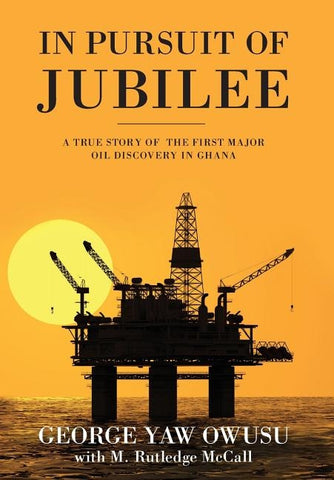 In Pursuit of Jubilee: A True Story of the First Major Oil Discovery in Ghana by Owusu, George y.