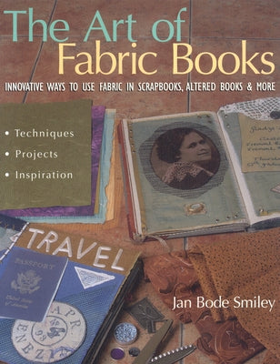 The Art of Fabric Books: Innovative Ways to Use Fabric in Scrapbooks, Altered Books & More by Smiley, Jan Bode