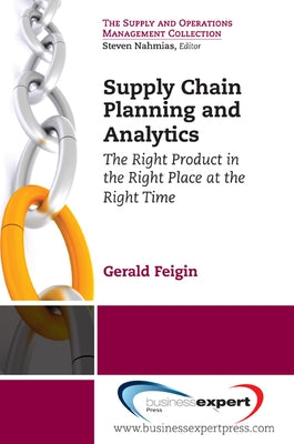 Supply Chain Planning and Analytics: The Right Product in the Right Place at the Right Time The Right Product in the Right Place at the Right Time by Feigin, Gerald