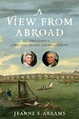 A View from Abroad: The Story of John and Abigail Adams in Europe by Abrams, Jeanne E.