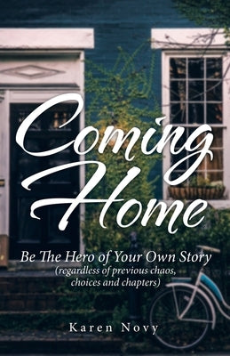 Coming Home: Be the Hero of Your Own Story (Regardless of Previous Chaos, Choices and Chapters) by Novy, Karen