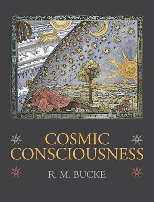 Cosmic Consciousness: A Study in the Evolution of the Human Mind by Bucke, Richard Maurice