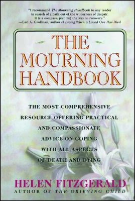 The Mourning Handbook: The Most Comprehensive Resource Offering Practical and Compassionate Advice on Coping with All Aspects of Death and Dy by Fitzgerald, Helen