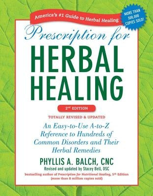 Prescription for Herbal Healing: An Easy-To-Use A-To-Z Reference to Hundreds of Common Disorders and Their Herbal Remedies by Balch, Phyllis A.