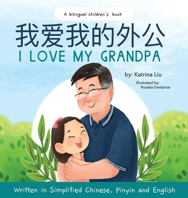 I love my grandpa (Bilingual Chinese with Pinyin and English - Simplified Chinese Version): A Dual Language Children's Book by Liu, Katrina