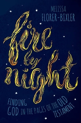 Fire by Night: Finding God in the Pages of the Old Testament by Florer-Bixler, Melissa