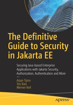 The Definitive Guide to Security in Jakarta Ee: Securing Java-Based Enterprise Applications with Jakarta Security, Authorization, Authentication and M by Tijms, Arjan